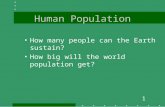 1 Human Population How many people can the Earth sustain? How big will the world population get?
