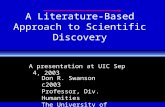 A Literature-Based Approach to Scientific Discovery Don R. Swanson c2003 Professor, Div. Humanities The University of Chicago A presentation at UIC Sep.
