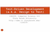 CSE219, Computer Science III Stony Brook University cse219 Test-Driven Development (a.k.a. Design to Test) 1.