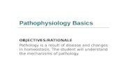Pathophysiology Basics OBJECTIVES/RATIONALE Pathology is a result of disease and changes in homeostasis. The student will understand the mechanisms of.