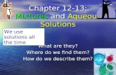 Chapter 12-13: Mixtures and Aqueous Solutions What are they? Where do we find them? How do we describe them? We use solutions all the time.