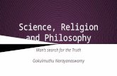 Science, Religion and Philosophy Man’s search for the Truth Gokulmuthu Narayanaswamy.