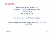 CompSci 96s1.1 Welcome! Teaching with Robotics CompSci 96S/Education 96S North 314 Th 3:05-5:30 Professor: Jeffrey Forbes .