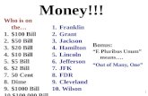 Money!!! Who is on the… 1.$100 Bill 2.$50 Bill 3.$20 Bill 4.$10 Bill 5.$5 Bill 6.$2 Bill 7.50 Cent 8.Dime 9.$1000 Bill 10.$100,000 Bill 1.Franklin 2.Grant.