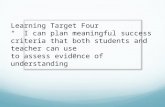 Learning Target Four “ I can plan meaningful success criteria that both students and teacher can use to assess evidence of understanding”