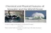 Chemical and Physical Features of Seawater and the World Ocean “If there is magic on this planet, it is contained in water.” Loren Eiseley “Well, me don’t.