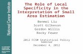 The Role of Local Specificity in the Interpretation of Small Area Estimation Benmei Liu Scott Gilkeson Gordon Willis Rocky Feuer 2012 FCSM Statistical.