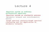 Lecture 4 Reaction system as ordinary differential equations Reaction system as stochastic process Metabolic network and stoichiometric matrix Graph spectral.