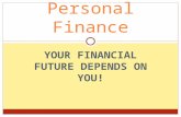 YOUR FINANCIAL FUTURE DEPENDS ON YOU! Personal Finance.
