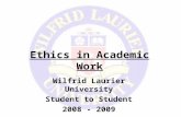 Ethics in Academic Work Wilfrid Laurier University Student to Student 2008 - 2009.