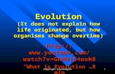 1 Evolution (It does not explain how life originated, but how organisms change overtime)  /watch?v=GhHOjC4oxh8 .