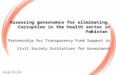 Assessing governance for eliminating Corruption in the health sector in Pakistan Partnership for Transparency Fund Support to Civil Society Initiatives.
