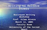 Writing to Relieve Stress Borinquen Writing Workshop Prof. Silma Rivera March 12, 2005 Faculty Room University of the Sacred Heart Borinquen Writing Workshop.