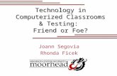 Technology in Computerized Classrooms & Testing: Friend or Foe? Joann Segovia Rhonda Ficek.