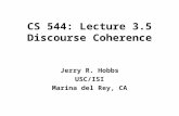 CS 544: Lecture 3.5 Discourse Coherence Jerry R. Hobbs USC/ISI Marina del Rey, CA