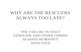 WHY ARE THE RESCUERS ALWAYS TOO LATE? THE FAILURE TO HALT GENOCIDE AND OTHER CRIMES AGAINST HUMANITY ANALYZED.