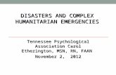 DISASTERS AND COMPLEX HUMANITARIAN EMERGENCIES DISASTERS AND COMPLEX HUMANITARIAN EMERGENCIES Tennessee Psychological Association Carol Etherington, MSN,