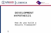 LIBERIA 1 1 How do you build a Results Framework? DEVELOPMENT HYPOTHESIS.