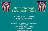 Ohio Through Time and Place A Fourth Grade Exploration Social Studies Standards Project October 19, 2006 Susanne Smith Jennifer Wolfe.