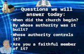 1 Questions we will answer today: When did the church begin? By whose authority was it built? Whose authority controls it? Are you a faithful member of.