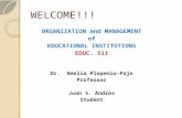 WELCOME!!! ORGANIZATION and MANAGEMENT of EDUCATIONAL INSTITUTIONS EDUC. 511 Dr. Amelia Plopenio-Paje Professor Juan S. Andres Student.