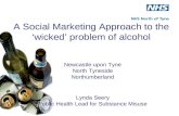 A Social Marketing Approach to the ‘wicked’ problem of alcohol Newcastle upon Tyne North Tyneside Northumberland Lynda Seery Public Health Lead for Substance.