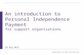 1 Department for Work and Pensions An introduction to Personal Independence Payment for support organisations 10 Aug 2012.