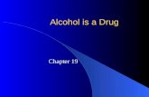 Alcohol is a Drug Chapter 19. Alcohol is a Drug a DRUG is any chemical that causes changes in a person’s body or behavior This is the exact reason why.