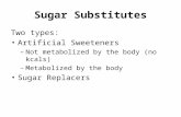 Sugar Substitutes Two types: Artificial Sweeteners – Not metabolized by the body (no kcals) – Metabolized by the body Sugar Replacers.