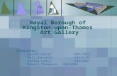 Royal Borough of Kingston-upon-Thames Art Gallery Candidates: Gareth DoranK0427023 Neil GonzalezK0415134 Andrew LewisK0432887 Robert ThompsonK0432884.