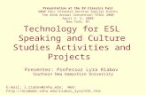 Technology for ESL Speaking and Culture Studies Activities and Projects Presenter: Professor Lyra Riabov Southern New Hampshire University Presentation.