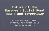 Future of the European Social Fund (ESF) and Europe 2020 Brian Harvey, TSEN, London, 30 th March 2011 brharvey@iol.ie brharvey@iol.ie.