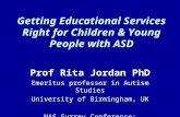 Getting Educational Services Right for Children & Young People with ASD Prof Rita Jordan PhD Emeritus professor in Autism Studies University of Birmingham,