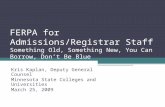 FERPA for Admissions/Registrar Staff Something Old, Something New, You Can Borrow, Don’t Be Blue Kris Kaplan, Deputy General Counsel Minnesota State Colleges.