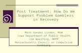 Post Treatment: How Do We Support Problem Gamblers in Recovery Mark Vander Linden, MSW Iowa Department of Public Health Jim Wuelfing, NRPP Massachusetts.