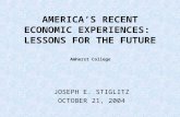 AMERICA’S RECENT ECONOMIC EXPERIENCES: LESSONS FOR THE FUTURE JOSEPH E. STIGLITZ OCTOBER 21, 2004 Amherst College.
