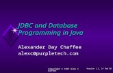 Copyright © 1997 Alex Chaffee JDBC and Database Programming in Java Alexander Day Chaffee alexc@purpletech.com Version 1.1, 14 Feb 98.