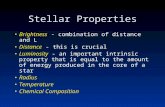 Stellar Properties Brightness - combination of distance and L Distance - this is crucial Luminosity - an important intrinsic property that is equal to.