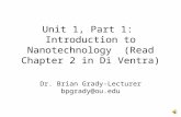 Unit 1, Part 1: Introduction to Nanotechnology (Read Chapter 2 in Di Ventra) Dr. Brian Grady-Lecturer bpgrady@ou.edu.