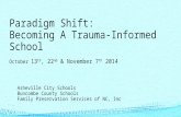 Paradigm Shift: Becoming A Trauma-Informed School October 13 th, 22 nd & November 7 th 2014 Asheville City Schools Buncombe County Schools Family Preservation.