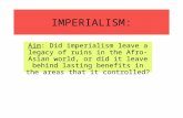 IMPERIALISM: Aim: Did imperialism leave a legacy of ruins in the Afro-Asian world, or did it leave behind lasting benefits in the areas that it controlled?