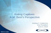 March 17, 2013 Rating Captives: A.M. Best’s Perspective Andrew F. Colannino Vice President June 3, 2014.