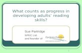 1 What counts as progress in developing adults’ reading skills? Sue Partridge SPEC Ltd. and founder of.
