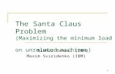 1 The Santa Claus Problem (Maximizing the minimum load on unrelated machines) Nikhil Bansal (IBM) Maxim Sviridenko (IBM)