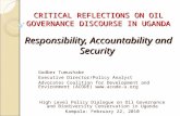 CRITICAL REFLECTIONS ON OIL GOVERNANCE DISCOURSE IN UGANDA Responsibility, Accountability and Security Godber Tumushabe Executive Director/Policy Analyst.