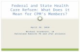 April 29, 2010 Michael Scandrett, JD Halleland Habicht PA and LPaC alliance Federal and State Health Care Reform: What Does it Mean for CPM’s Members?