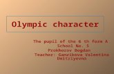 Olympic character The pupil of the 6 th form A School No. 5 Prokhorov Bogdan Teacher: Ganzikova Valentina Dmitriyevna.