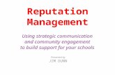 Reputation Management Using strategic communication and community engagement to build support for your schools Presented by JIM DUNN.