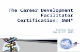 Shirley Rowe March 27, 2013.  Who – developed the certification?  Why should you become certified?  Need for Career Development Facilitators (CDF)