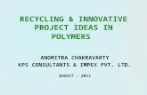 RECYCLING & INNOVATIVE PROJECT IDEAS IN POLYMERS ANOMITRA CHAKRAVARTY KPS CONSULTANTS & IMPEX PVT. LTD. AUGUST - 2013.